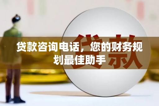 留坝贷款咨询电话，您的财务规划最佳助手
