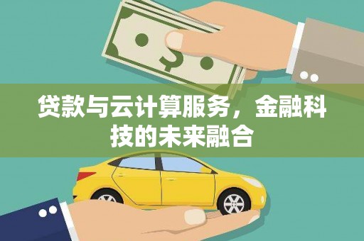 留坝贷款与云计算服务，金融科技的未来融合