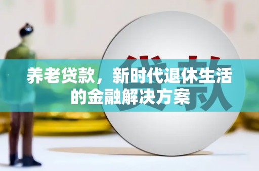 留坝养老贷款，新时代退休生活的金融解决方案