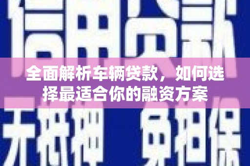 留坝全面解析车辆贷款，如何选择最适合你的融资方案