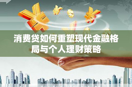 留坝消费贷如何重塑现代金融格局与个人理财策略