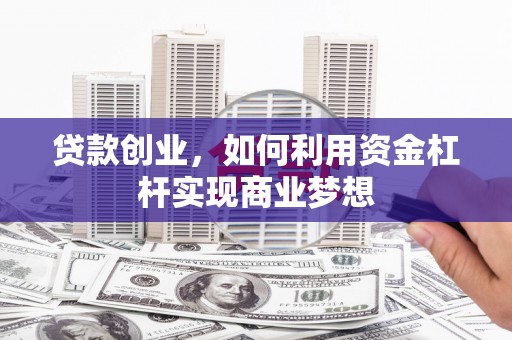留坝贷款创业，如何利用资金杠杆实现商业梦想