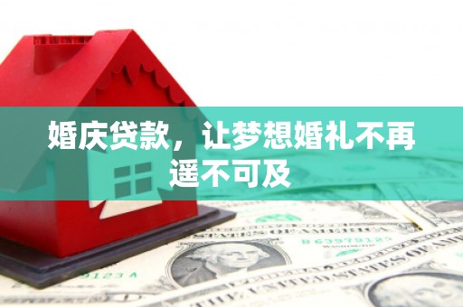 留坝婚庆贷款，让梦想婚礼不再遥不可及