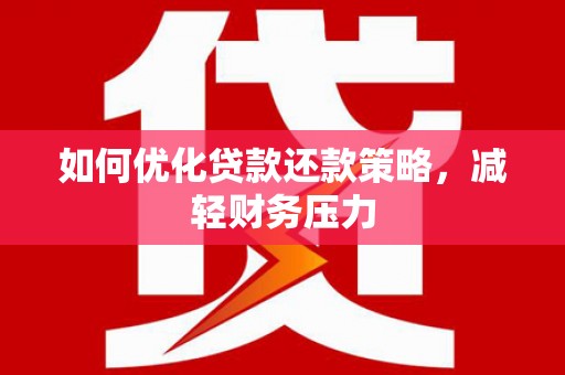 留坝如何优化贷款还款策略，减轻财务压力