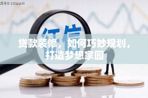 留坝贷款装修，如何巧妙规划，打造梦想家园