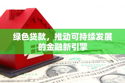 留坝绿色贷款，推动可持续发展的金融新引擎