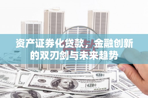 留坝资产证券化贷款，金融创新的双刃剑与未来趋势