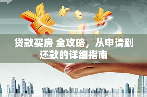 留坝贷款买房 全攻略，从申请到还款的详细指南