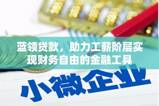 留坝蓝领贷款，助力工薪阶层实现财务自由的金融工具