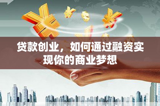 留坝贷款创业，如何通过融资实现你的商业梦想