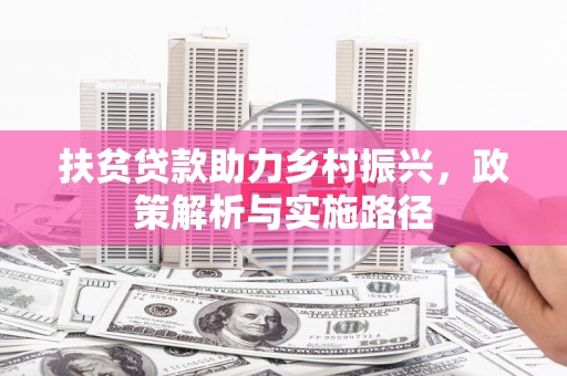 留坝扶贫贷款助力乡村振兴，政策解析与实施路径