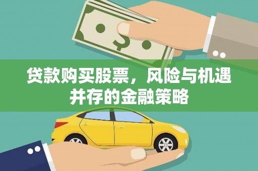 留坝贷款购买股票，风险与机遇并存的金融策略